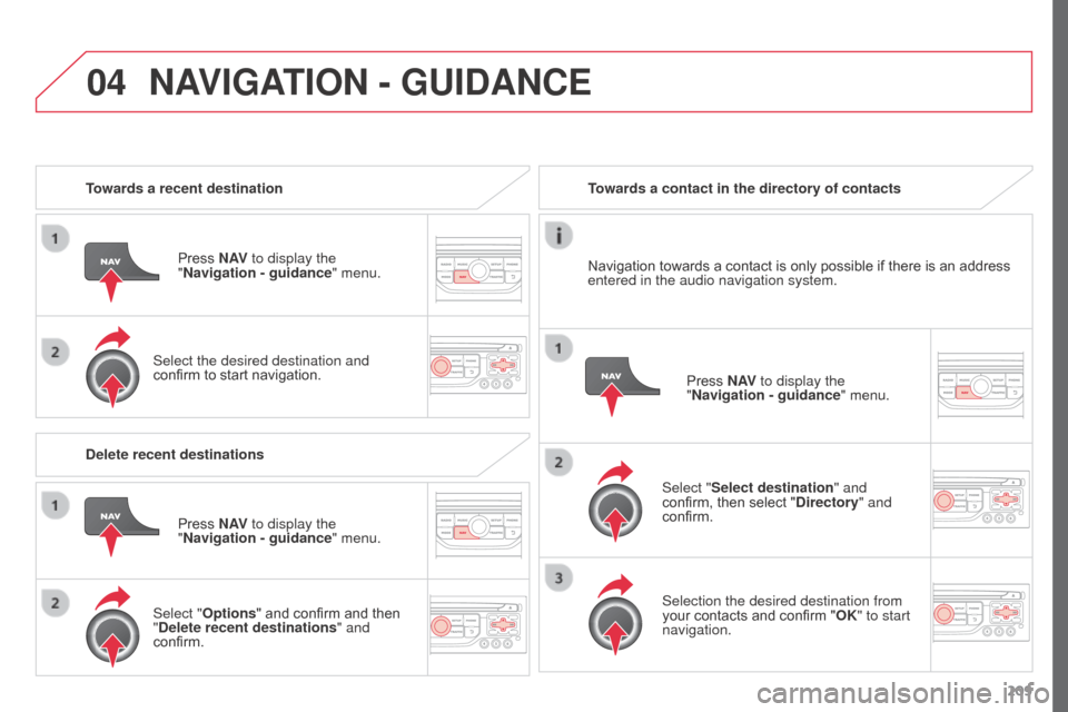 Citroen C3 PICASSO RHD 2016 1.G User Guide 04
209
Towards a recent destination
Press N AV to display the
"Navigation - guidance " menu.
Select the desired destination and
confirm to start navigation. Towards a contact in the directory of con Citroen C3 PICASSO RHD 2016 1.G User Guide 04
209
Towards a recent destination
Press N AV to display the
"Navigation - guidance " menu.
Select the desired destination and
confirm to start navigation. Towards a contact in the directory of con
