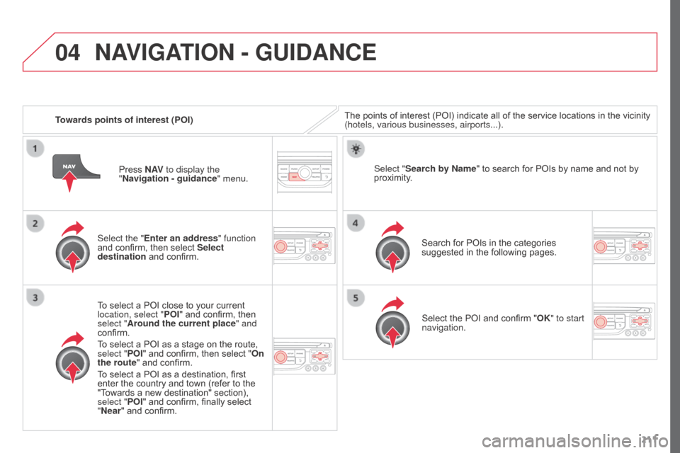 Citroen C3 PICASSO RHD 2016 1.G User Guide 04
211
Towards points of interest (POI)
The points of interest (POI) indicate all of the service locations in the vicinity
(hotels, various businesses, airports...).
Select the "Enter an address" fun Citroen C3 PICASSO RHD 2016 1.G User Guide 04
211
Towards points of interest (POI)
The points of interest (POI) indicate all of the service locations in the vicinity
(hotels, various businesses, airports...).
Select the "Enter an address" fun