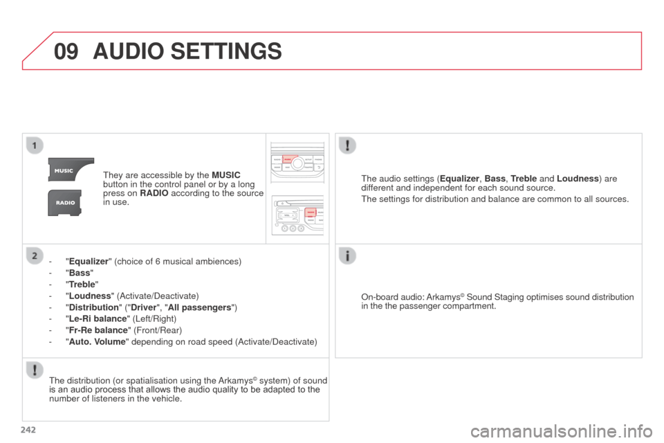 Citroen C3 PICASSO RHD 2016 1.G Owners Manual 09
242
AUDIO SETTINGS
They are accessible by the MUSIC 
button in the control panel or by a long 
press on RADIO according to the source 
in use.
-
 
"Equalizer" (choice of 6 musical ambiences)
-
 
"B