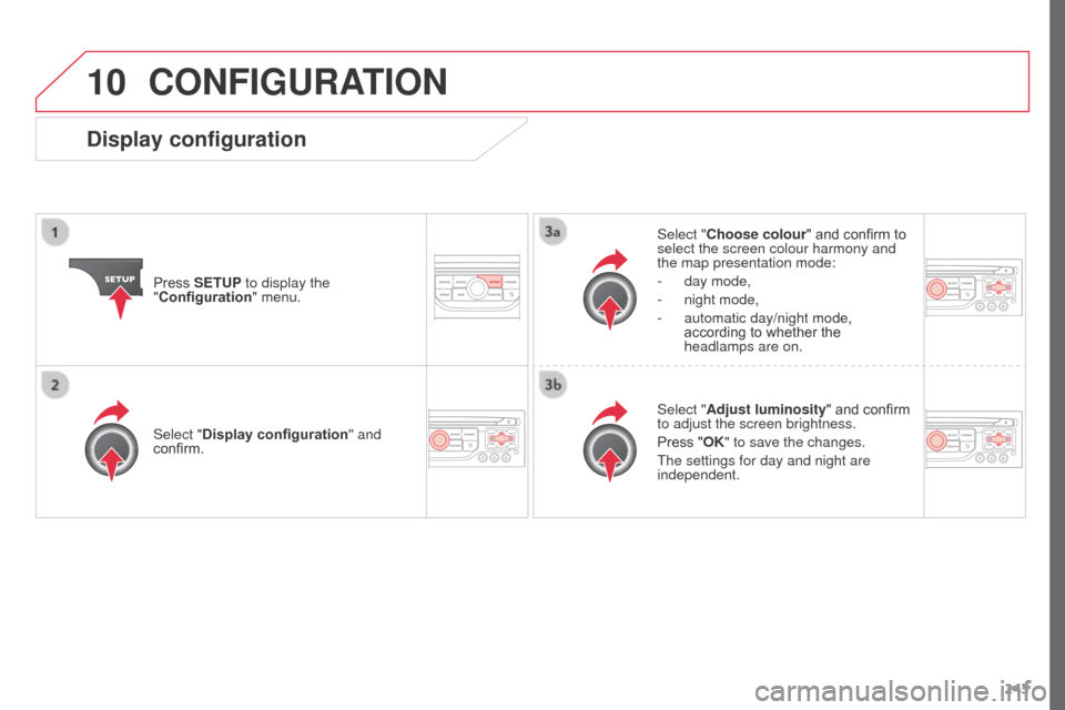 Citroen C3 PICASSO RHD 2016 1.G Owners Manual 10
243
CONFIGURATION
Press SETUP to display the 
"Configuration" menu. Select "Choose colour" and confirm to 
select the screen colour harmony and 
the map presentation mode:
-
 day mode,
-  night mod