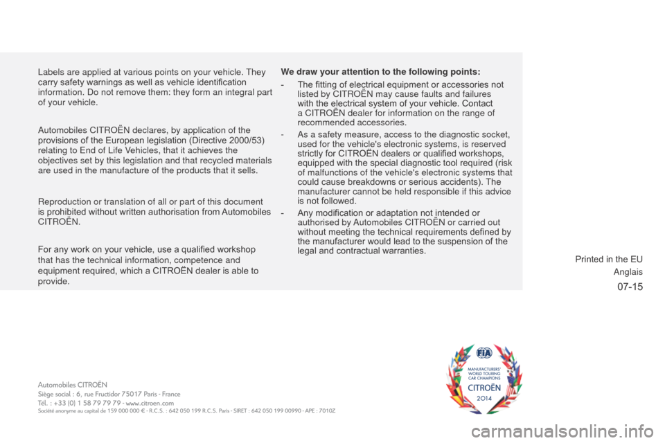 Citroen C3 PICASSO RHD 2016 1.G Service Manual 07-15
Labels are applied at various points on your vehicle. They 
carry safety warnings as well as vehicle identification 
information. Do not remove them: they form an integral part 
of your vehicle.