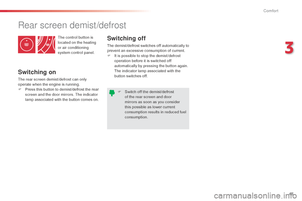 Citroen C3 PICASSO RHD 2016 1.G User Guide 43
The control button is 
located on the heating 
or air conditioning 
system control panel.
Rear screen demist/defrost
Switching on
The rear screen demist /defrost can only 
operate when the engine i