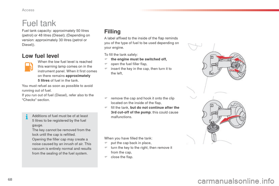Citroen C3 PICASSO RHD 2016 1.G Owners Guide 68
Fuel tank
Low fuel levelFilling
A label affixed to the inside of the flap reminds 
you of the type of fuel to be used depending on 
your engine.
When the low fuel level is reached 
this warning lam