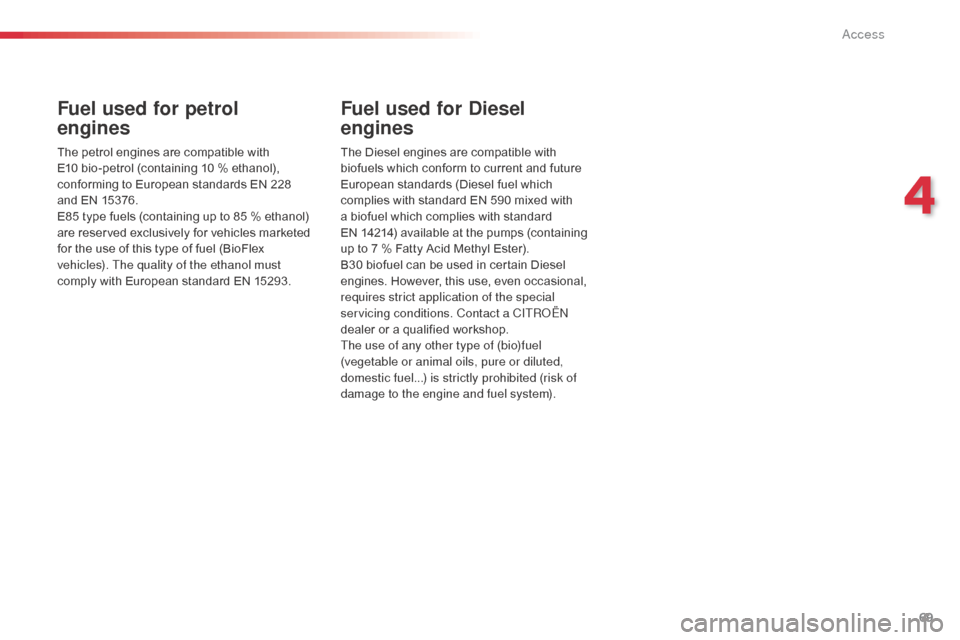 Citroen C3 PICASSO RHD 2016 1.G Manual PDF 69
Fuel used for petrol  
engines
The petrol engines are compatible with 
E10 bio-petrol (containing 10 % ethanol), 
conforming to European standards EN 228  
and EN 15376.
E85 type fuels (containing 