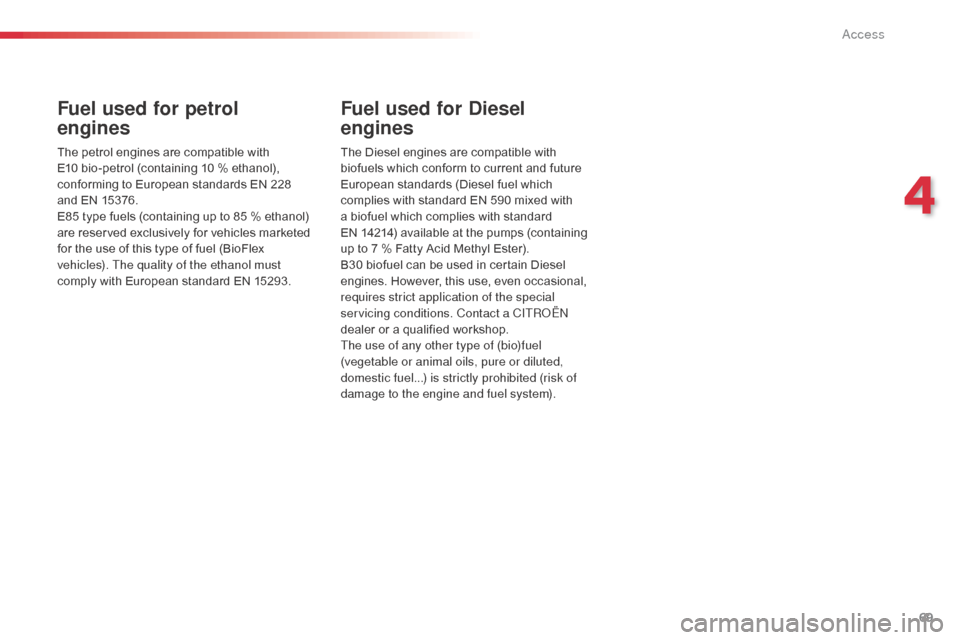 Citroen C3 PICASSO RHD 2016 1.G Owners Guide 69
Fuel used for petrol  
engines
The petrol engines are compatible with 
E10 bio-petrol (containing 10 % ethanol), 
conforming to European standards EN 228  
and EN 15376.
E85 type fuels (containing 