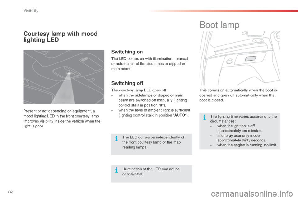 Citroen C3 PICASSO RHD 2016 1.G Owners Manual 82
Courtesy lamp with mood 
lighting LED
Present or not depending on equipment, a 
mood lighting LED in the front courtesy lamp 
improves visibility inside the vehicle when the 
light is poor.
Switchi