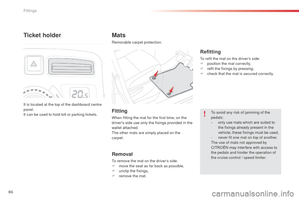 Citroen C3 PICASSO RHD 2016 1.G Owners Manual 86
Mats
Removable carpet protection.
Refitting
To refit the mat on the drivers side:
F p osition the mat correctly,
F
 
r
 efit the fixings by pressing,
F
 
c
 heck that the mat is secured correctly.