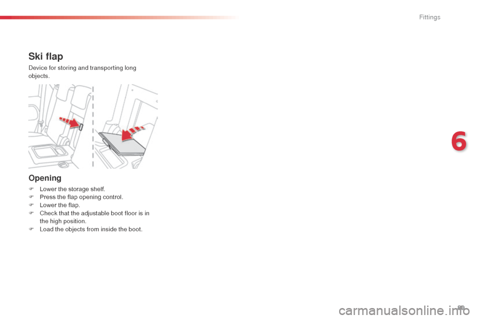 Citroen C3 PICASSO RHD 2016 1.G Owners Manual 89
Opening
F Lower the storage shelf.
F P ress the flap opening control.
F
 
L
 ower the flap.
F
 
C
 heck that the adjustable boot floor is in 
the high position.
F
 
L
 oad the objects from inside t