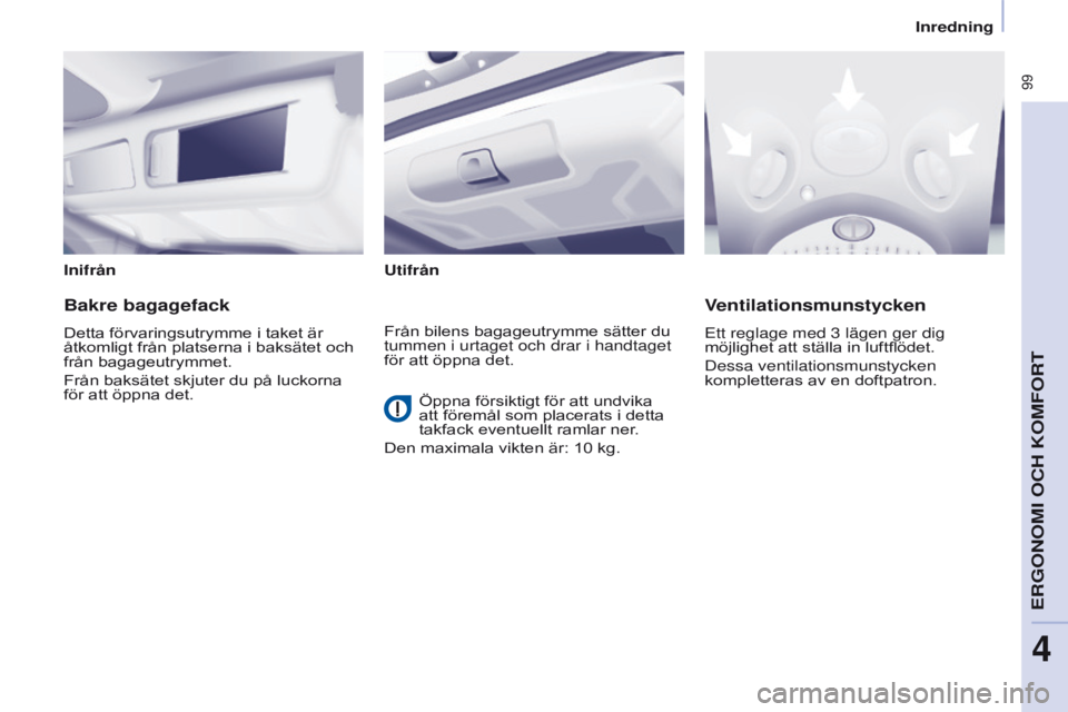 CITROEN BERLINGO MULTISPACE 2016  InstruktionsbÖcker (in Swedish)  99
Berlingo-2-VP_sv_Chap04_Ergonomie_ed01-2016
InifrånUtifrån
Bakre bagagefack
Detta förvaringsutrymme i taket är 
åtkomligt från platserna i baksätet och 
från bagageutrymmet.
Från baksäte