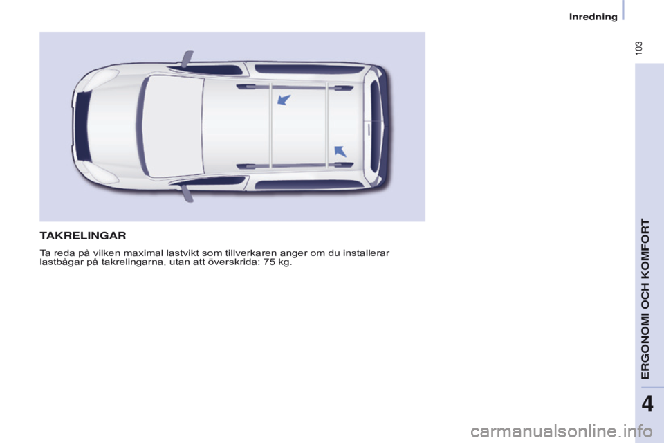 CITROEN BERLINGO MULTISPACE 2016  InstruktionsbÖcker (in Swedish)  103
Berlingo-2-VP_sv_Chap04_Ergonomie_ed01-2016
TAKRELINGAR
Ta reda på vilken maximal lastvikt som tillverkaren anger om du installerar 
lastbågar på takrelingarna, utan att överskrida: 75  kg. 
