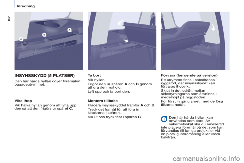 CITROEN BERLINGO MULTISPACE 2015  InstruktionsbÖcker (in Swedish) 102
Berlingo-2-VP_sv_Chap04_Ergonomie_ed01-2015Berlingo-2-VP_sv_Chap04_Ergonomie_ed01-2015
InSynSSkyDD (5 PlATSeR)
Den här hårda hyllan döljer föremålen i 
bagageutrymmet.Ta bort
Vik hyllan.
Frig