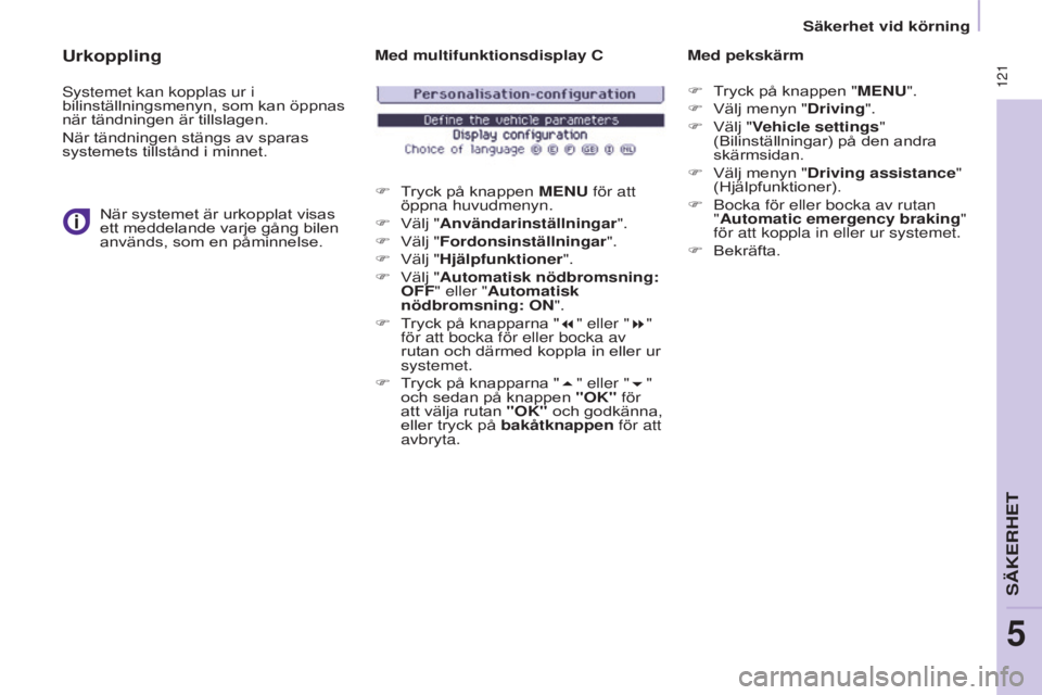 CITROEN BERLINGO MULTISPACE 2015  InstruktionsbÖcker (in Swedish)  121
Berlingo-2-VP_sv_Chap05_securite_ed01-2015
Urkoppling
systemet kan kopplas ur i 
bilinställningsmenyn, som kan öppnas 
när tändningen är tillslagen.
När tändningen stängs av sparas 
syste