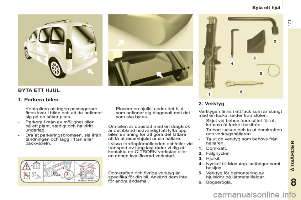 CITROEN BERLINGO MULTISPACE 2015  InstruktionsbÖcker (in Swedish) 171
Berlingo-2-VP_sv_Chap08_Aide-rapide_ed01-2015Berlingo-2-VP_sv_Chap08_Aide-rapide_ed01-2015
1. Parkera bilen
-  kontrollera att ingen passagerare 
finns kvar i bilen och att de befinner 
sig på en