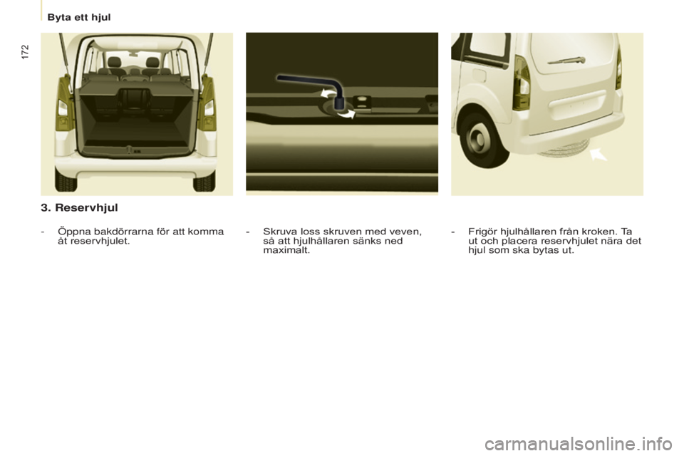 CITROEN BERLINGO MULTISPACE 2015  InstruktionsbÖcker (in Swedish) 172
Berlingo-2-VP_sv_Chap08_Aide-rapide_ed01-2015Berlingo-2-VP_sv_Chap08_Aide-rapide_ed01-2015
3. Reservhjul
- Skruva loss skruven med veven, 
så att hjulhållaren sänks ned 
maximalt.
- Öppna bakd