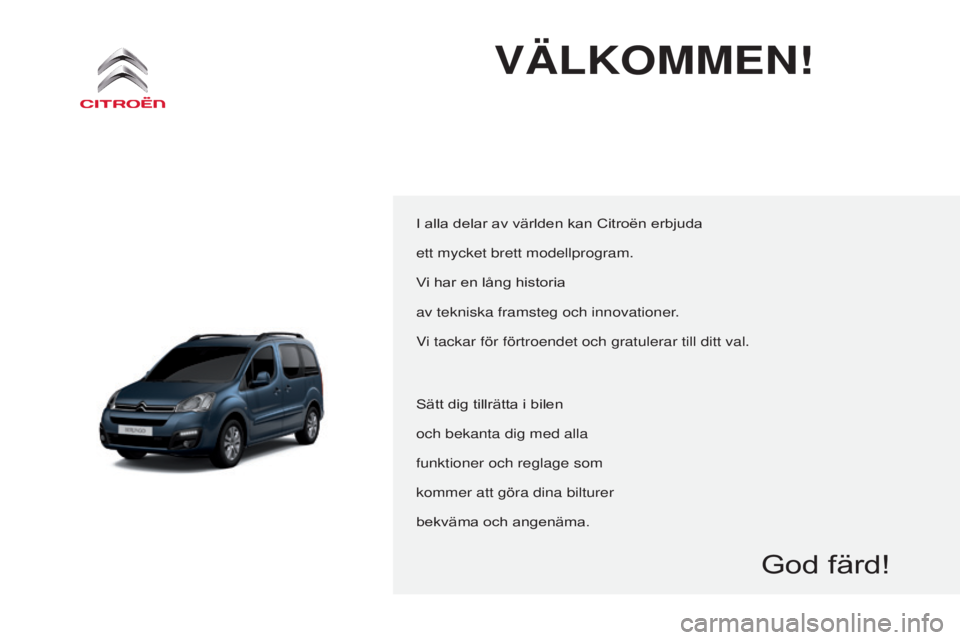 CITROEN BERLINGO MULTISPACE 2015  InstruktionsbÖcker (in Swedish) Berlingo-2-VP_sv_Chap00a_sommaire_ed01-2015
Välkommen!
I alla delar av världen kan Citroën erbjuda
ett mycket brett modellprogram.
Vi har en lång historia
av tekniska framsteg och innovationer.
Vi