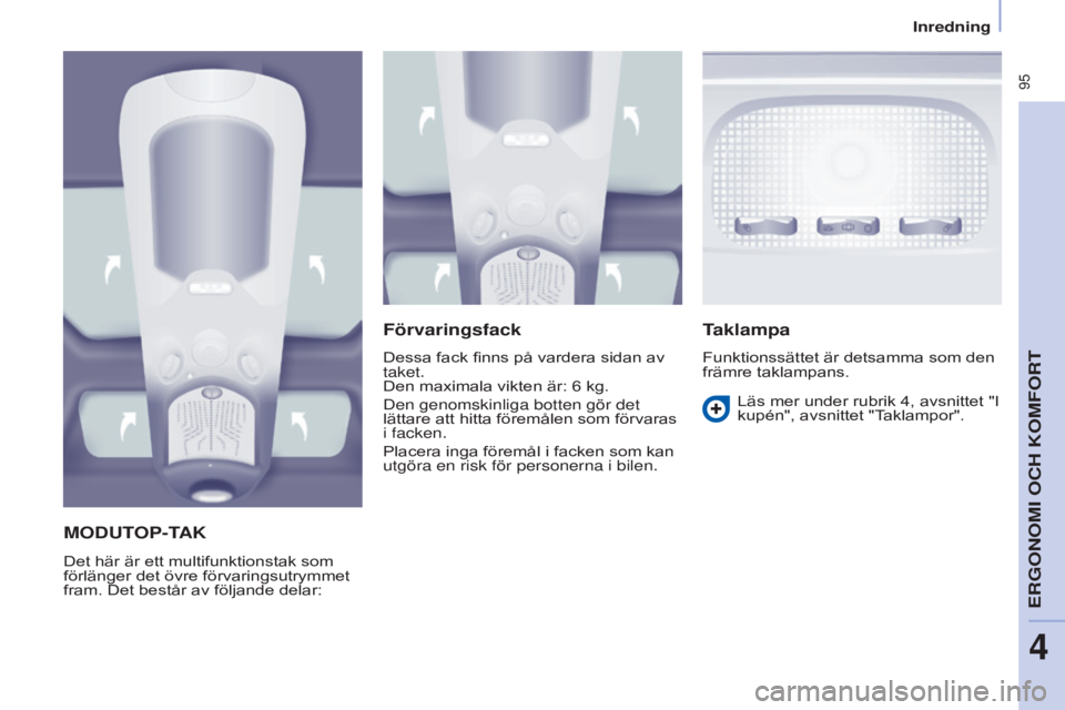 CITROEN BERLINGO MULTISPACE 2015  InstruktionsbÖcker (in Swedish)  95
Berlingo-2-VP_sv_Chap04_Ergonomie_ed01-2015Berlingo-2-VP_sv_Chap04_Ergonomie_ed01-2015
moDUToP-TAk
Det här är ett multifunktionstak som 
förlänger det övre förvaringsutrymmet 
fram. Det best