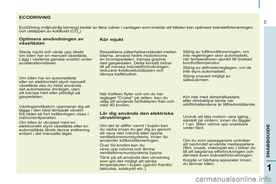 CITROEN BERLINGO MULTISPACE 2014 InstruktionsbÖcker (in Swedish) 15
1
SNABBGUIDE
Berlingo-2-VP-papier_sv_Chap01_Prise en Main_ed01-2014
ECODRIVING
EcoDriving (miljövänlig körning) består av fl era rutiner i vardagen som CITROEN BERLINGO MULTISPACE 2014 InstruktionsbÖcker (in Swedish) 15
1
SNABBGUIDE
Berlingo-2-VP-papier_sv_Chap01_Prise en Main_ed01-2014
ECODRIVING
EcoDriving (miljövänlig körning) består av fl era rutiner i vardagen som