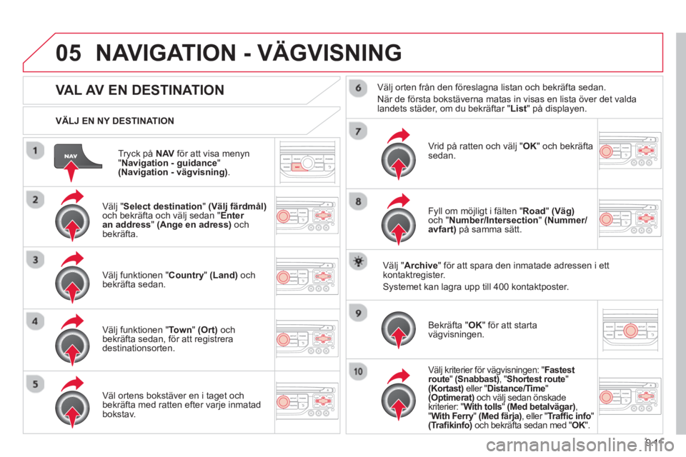 CITROEN BERLINGO MULTISPACE 2013 InstruktionsbÖcker (in Swedish) 9.11
05
Tryck på NAVför att visa menyn "Navigation - guidance " (Navigation - vägvisning).
VÄLJ EN NY DESTINATION
NAVIGATION - VÄGVISNING
VAL AV EN DESTINATION
Välj "
Select d CITROEN BERLINGO MULTISPACE 2013 InstruktionsbÖcker (in Swedish) 9.11
05
Tryck på NAVför att visa menyn "Navigation - guidance " (Navigation - vägvisning).
VÄLJ EN NY DESTINATION
NAVIGATION - VÄGVISNING
VAL AV EN DESTINATION
Välj "
Select d