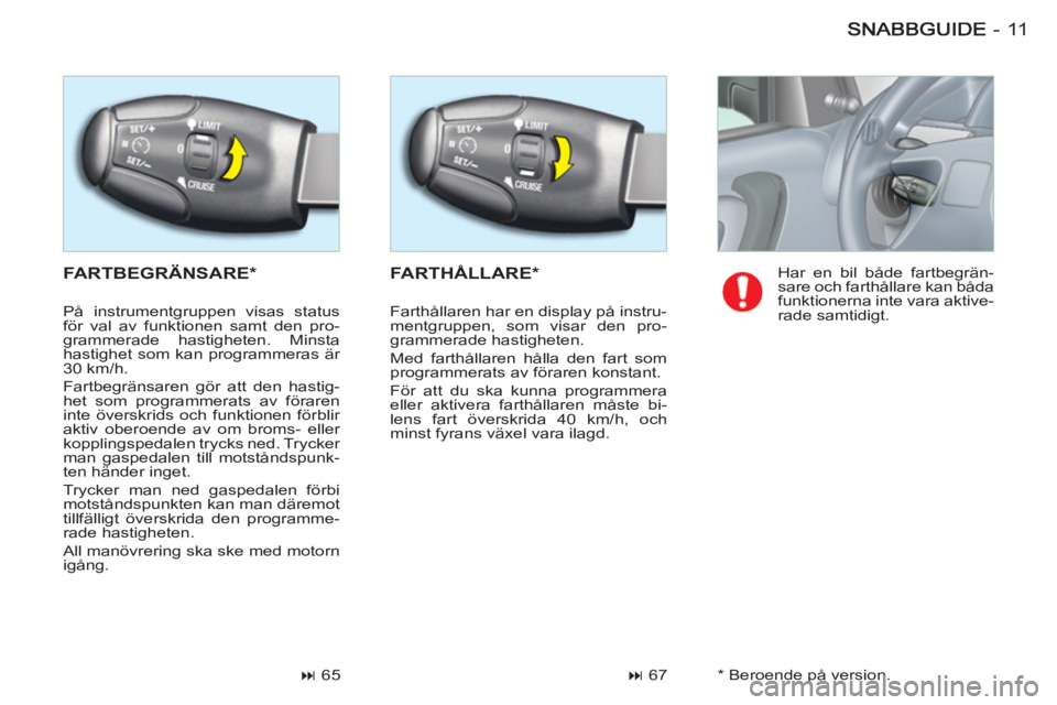 CITROEN BERLINGO FIRST 2011  InstruktionsbÖcker (in Swedish) 11-
  FARTBEGRÄNSARE * FARTHÅLLARE *
 
 
 
� 
 67    
 
 
� 
 65    Har en bil både fartbegrän-
sare och farthållare kan båda 
funktionerna inte vara aktive-
rade samtidigt.    På instrumentg