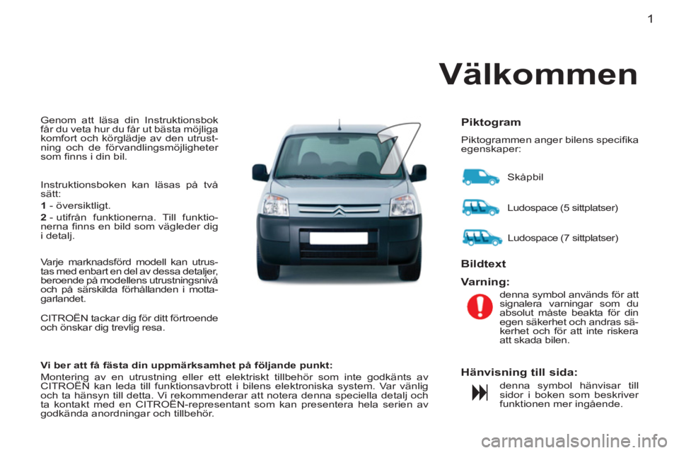 CITROEN BERLINGO FIRST 2011  InstruktionsbÖcker (in Swedish) 1
  Genom att läsa din Instruktionsbok 
får du veta hur du får ut bästa möjliga 
komfort och körglädje av den utrust-
ning och de förvandlingsmöjligheter 
som ﬁ nns i din bil. 
  Instruktio