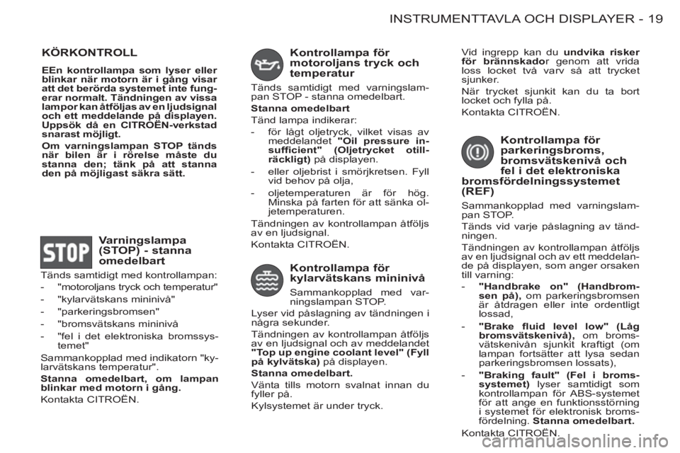CITROEN BERLINGO FIRST 2011  InstruktionsbÖcker (in Swedish) 19 INSTRUMENTTAVLA OCH DISPLAYER-
  KÖRKONTROLL 
 
 
EEn kontrollampa som lyser eller 
blinkar när motorn är i gång visar 
att det berörda systemet inte fung-
erar normalt. Tändningen av vissa 
