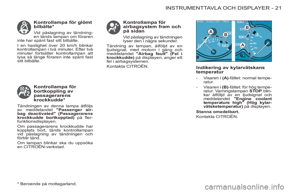 CITROEN BERLINGO FIRST 2011  InstruktionsbÖcker (in Swedish) 21 INSTRUMENTTAVLA OCH DISPLAYER-
   
Kontrollampa för glömt 
bilbälte *  
 
Vid påslagning av tändning-
en tänds lampan om föraren 
inte har spänt fast sitt bilbälte. 
  I en hastighet över