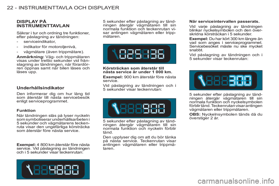 CITROEN BERLINGO FIRST 2011  InstruktionsbÖcker (in Swedish) INSTRUMENTTAVLA OCH DISPLAYER22 -
   
Underhållsindikator 
 
Den informerar dig om hur lång tid 
som återstår till nästa servicebesök 
enligt serviceprogrammet.   5 sekunder efter påslagning av