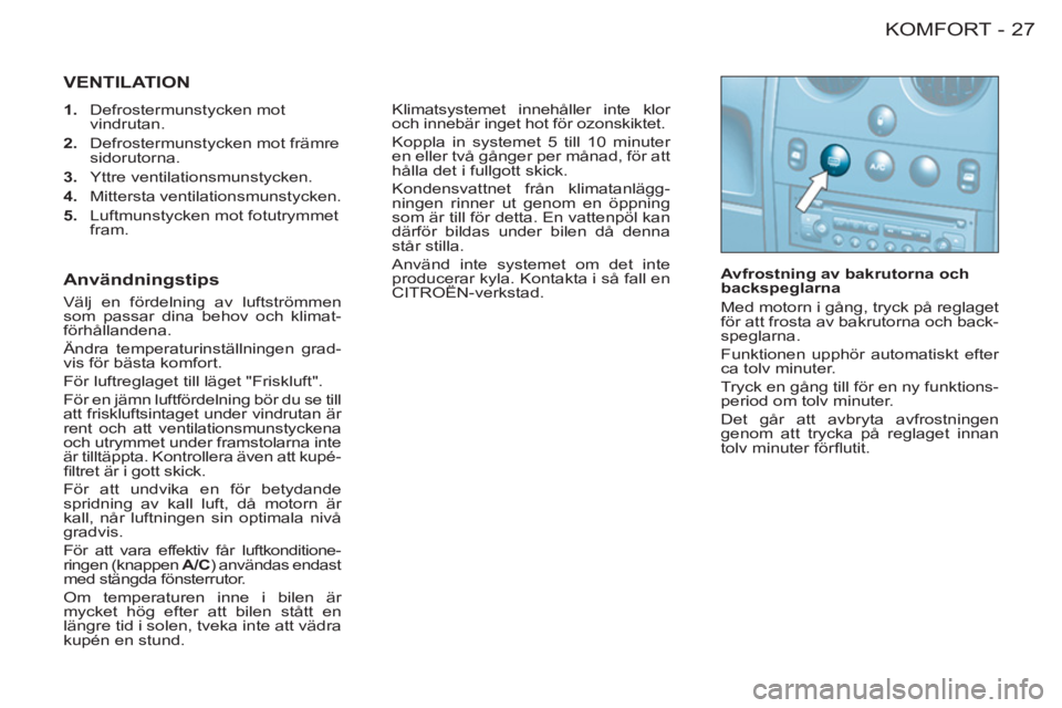 CITROEN BERLINGO FIRST 2011  InstruktionsbÖcker (in Swedish) 27 KOMFORT-
 VENTILATION 
   
 
1. 
 Defrostermunstycken mot 
vindrutan. 
   
2. 
  Defrostermunstycken mot främre 
sidorutorna. 
   
3. 
 Yttre ventilationsmunstycken. 
   
4. 
 Mittersta ventilatio