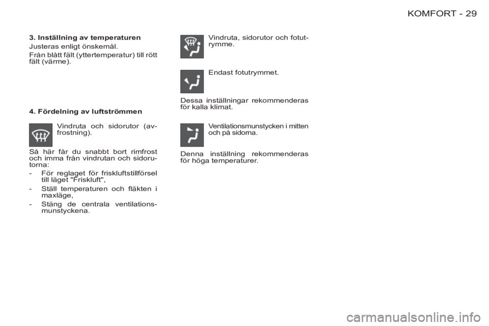 CITROEN BERLINGO FIRST 2011  InstruktionsbÖcker (in Swedish) 29 KOMFORT-
  Dessa inställningar rekommenderas 
för kalla klimat.     
3. Inställning av temperaturen 
  Justeras enligt önskemål. 
  Från blått fält (yttertemperatur) till rött 
fält (vär