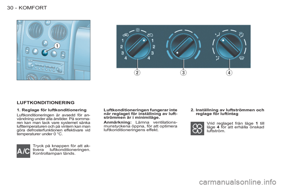 CITROEN BERLINGO FIRST 2011  InstruktionsbÖcker (in Swedish) KOMFORT30 -
  Tryck på knappen för att ak-
tivera luftkonditioneringen. 
Kontrollampan tänds.    
2.  Inställning av luftströmmen och 
reglage för luftintag 
  Vrid reglaget från läge  1 
 til