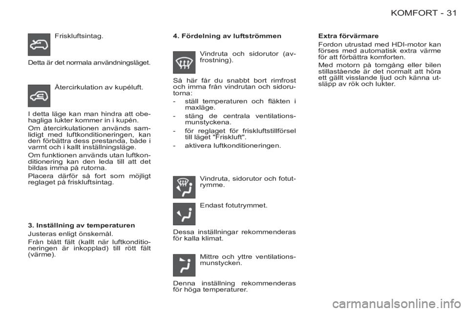 CITROEN BERLINGO FIRST 2011  InstruktionsbÖcker (in Swedish) 31 KOMFORT-
   
Extra förvärmare 
  Fordon utrustad med HDI-motor kan 
förses med automatisk extra värme 
för att förbättra komforten. 
  Med motorn på tomgång eller bilen 
stillastående är