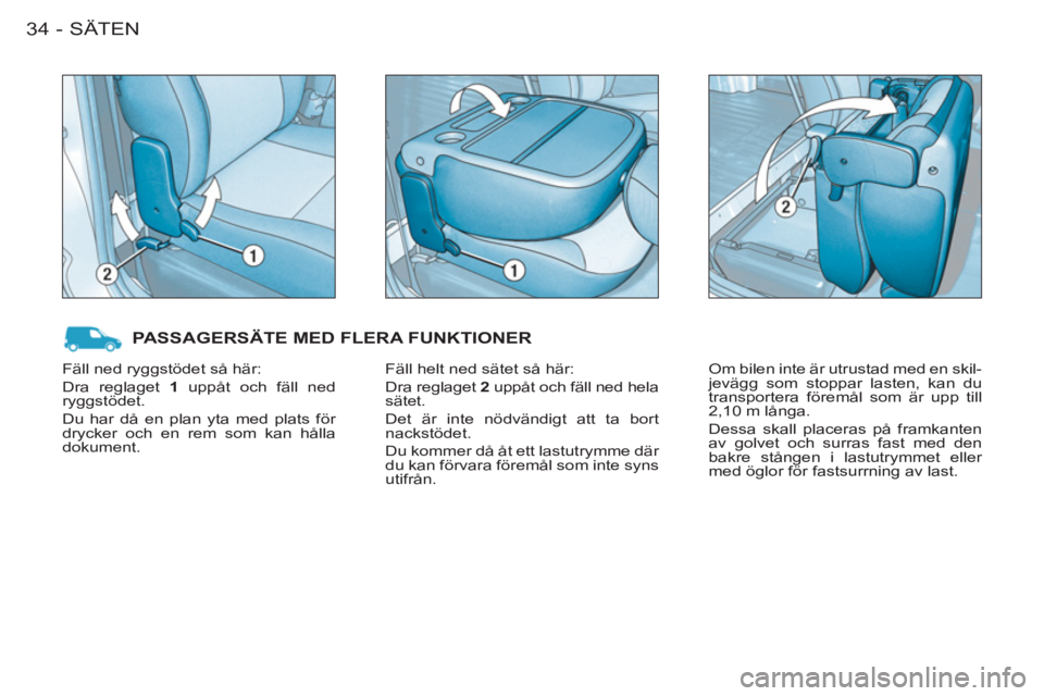 CITROEN BERLINGO FIRST 2011  InstruktionsbÖcker (in Swedish) SÄTEN34-
  PASSAGERSÄTE MED FLERA FUNKTIONER
 
Fäll helt ned sätet så här: 
  Dra reglaget  2 
 uppåt och fäll ned hela 
sätet. 
  Det är inte nödvändigt att ta bort 
nackstödet. 
  Du ko