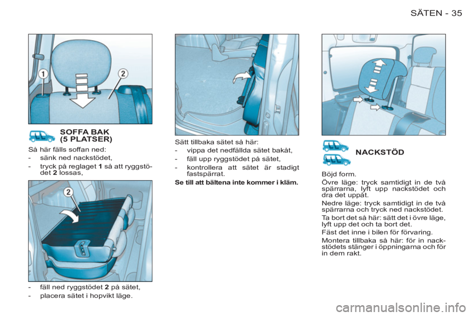 CITROEN BERLINGO FIRST 2011  InstruktionsbÖcker (in Swedish) 35SÄTEN-
  Så här fälls soffan ned: 
   
 
-   sänk ned nackstödet, 
   
-   tryck på reglaget  1 
 så att ryggstö-
det  2 
 lossas, 
   
-   fäll ned ryggstödet  2 
 på sätet, 
   
-   p