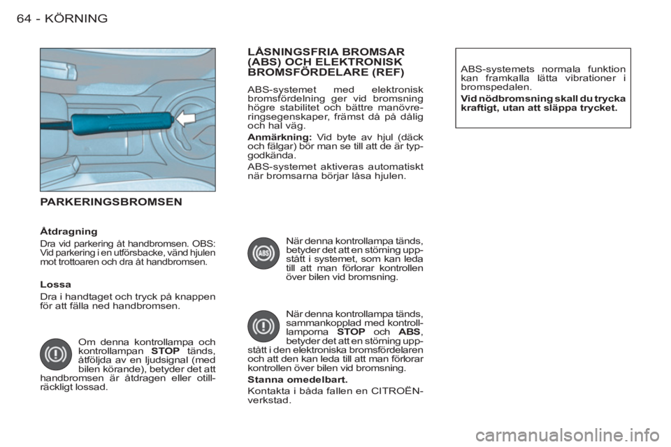 CITROEN BERLINGO FIRST 2011  InstruktionsbÖcker (in Swedish) KÖRNING64 -
  PARKERINGSBROMSEN
 
Om denna kontrollampa och 
kontrollampan  STOP 
 tänds, 
åtföljda av en ljudsignal (med 
bilen körande), betyder det att 
handbromsen är åtdragen eller otill-
