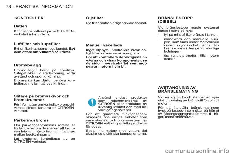 CITROEN BERLINGO FIRST 2011  InstruktionsbÖcker (in Swedish) PRAKTISK INFORMATION
78 -
KONTROLLER   
Oljefilter 
 
Byt ﬁ lterinsatsen enligt serviceschemat.  
 
Använd endast produkter 
som rekommenderas av 
CITROËN eller produkter av 
likvärdig kvalitet o