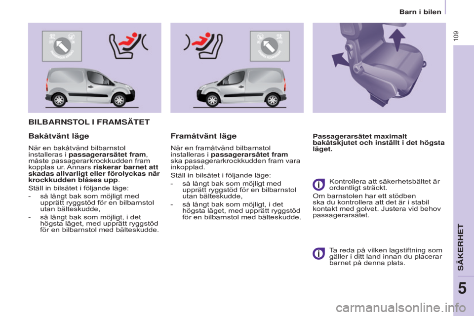 CITROEN BERLINGO ELECTRIC 2017  InstruktionsbÖcker (in Swedish) 109
BERLINGO-2-VU_SV_CHAP05_SECURITE_ED01-2015BERLINGO-2-VU_SV_CHAP05_SECURITE_ED01-2015
BILBARNSTOL I   FRAMSÄTET
Passagerarsätet maximalt 
bakåtskjutet och inställt i det högsta 
läget.Bakåtv