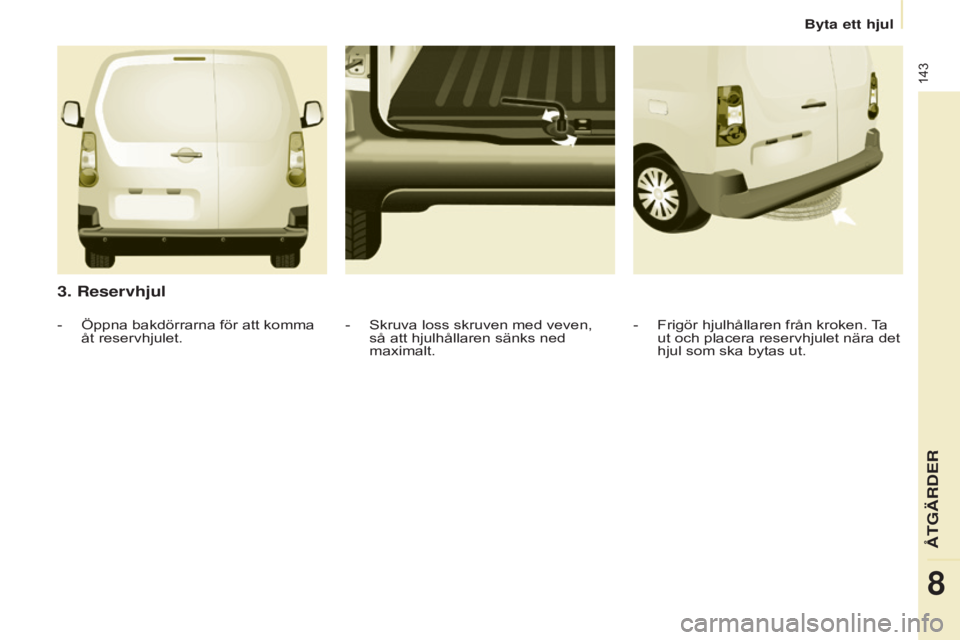 CITROEN BERLINGO ELECTRIC 2017 InstruktionsbÖcker (in Swedish) 143
Berlingo-2-VU_sv_Chap08_Aide rapide_ed01-2015Berlingo-2-VU_sv_Chap08_Aide rapide_ed01-2015
3. Reservhjul
- Frigör hjulhållaren från kroken. Ta
ut och placera reservhjulet nära det
hjul som s CITROEN BERLINGO ELECTRIC 2017 InstruktionsbÖcker (in Swedish) 143
Berlingo-2-VU_sv_Chap08_Aide rapide_ed01-2015Berlingo-2-VU_sv_Chap08_Aide rapide_ed01-2015
3. Reservhjul
- Frigör hjulhållaren från kroken. Ta
ut och placera reservhjulet nära det
hjul som s