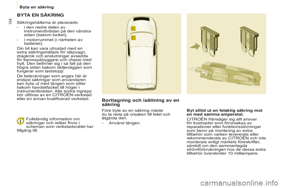 CITROEN BERLINGO ELECTRIC 2017  InstruktionsbÖcker (in Swedish) 154
Berlingo-2-VU_sv_Chap08_Aide rapide_ed01-2015Berlingo-2-VU_sv_Chap08_Aide rapide_ed01-2015
ByTA EN   SÄKRING
Säkringshållarna är placerade:
-
 
i den nedre delen av 
instrumentbrädan på den 