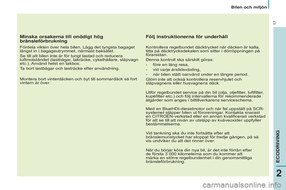 CITROEN BERLINGO ELECTRIC 2017 InstruktionsbÖcker (in Swedish) 17
Minska orsakerna till onödigt hög
bränsleförbrukning
Fördela vikten över hela bilen. Lägg det tyngsta bagaget
längst in i bagageutrymmet, närmast baksätet.
Se till att bilen inte är f CITROEN BERLINGO ELECTRIC 2017 InstruktionsbÖcker (in Swedish) 17
Minska orsakerna till onödigt hög
bränsleförbrukning
Fördela vikten över hela bilen. Lägg det tyngsta bagaget
längst in i bagageutrymmet, närmast baksätet.
Se till att bilen inte är f