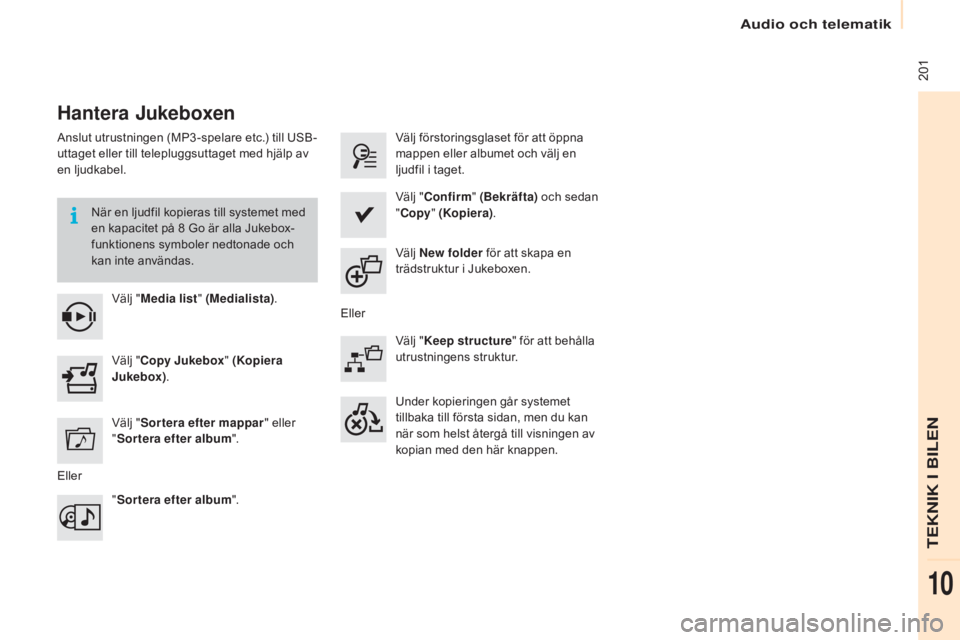 CITROEN BERLINGO ELECTRIC 2017  InstruktionsbÖcker (in Swedish)  201
Berlingo-2-VU_sv_Chap10a_SMEGplus_ed01-2015
Hantera jukeboxen
Anslut utrustningen (MP3 -spelare etc.) till USB-
uttaget eller till telepluggsuttaget med hjälp av 
en ljudkabel.
När en ljudfil k