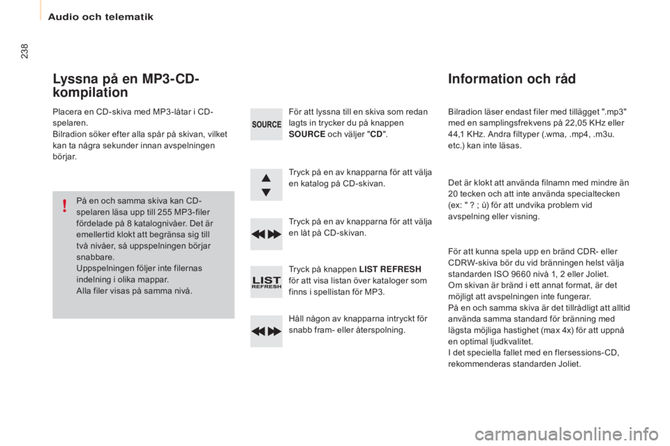 CITROEN BERLINGO ELECTRIC 2017  InstruktionsbÖcker (in Swedish) 238
Berlingo-2-VU_sv_Chap10b_RD45_ed01-2015
Bilradion läser endast filer med tillägget ".mp3" 
med en samplingsfrekvens på 22,05  KHz eller 
44,1
  KHz. Andra filtyper (.wma, .mp4, .m3u. 
e