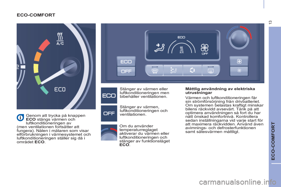 CITROEN BERLINGO ELECTRIC 2017 InstruktionsbÖcker (in Swedish) 13
ECO-COMFORT
ECO-COMFORT
Måttlig användning av elektriska
utrustningar
Värmen och luftkonditioneringen får
sin strömförsörjning från drivbatteriet.
Om systemen belastas kraf CITROEN BERLINGO ELECTRIC 2017 InstruktionsbÖcker (in Swedish) 13
ECO-COMFORT
ECO-COMFORT
Måttlig användning av elektriska
utrustningar
Värmen och luftkonditioneringen får
sin strömförsörjning från drivbatteriet.
Om systemen belastas kraf