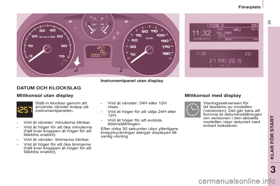 CITROEN BERLINGO ELECTRIC 2017  InstruktionsbÖcker (in Swedish) 29
BERLINGO-2-VU_SV_CHAP03_PRET-A-PARTIR_ED01-2015BERLINGO-2-VU_SV_CHAP03_PRET-A-PARTIR_ED01-2015
Mittkonsol med display
Instrumentpanel utan display
-  
V
 rid åt vänster: 24H eller 12H 
visas.
-
 