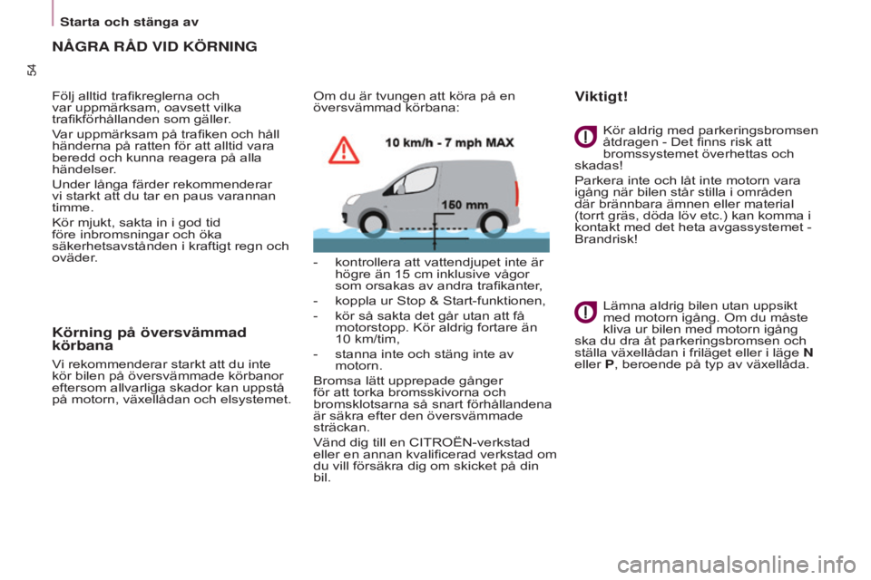 CITROEN BERLINGO ELECTRIC 2017  InstruktionsbÖcker (in Swedish) 54
BERLINGO-2-VU_SV_CHAP03_PRET-A-PARTIR_ED01-2015BERLINGO-2-VU_SV_CHAP03_PRET-A-PARTIR_ED01-2015
NÅGRA RÅD   VID   KÖRNING
Följ alltid trafikreglerna och 
var uppmärksam, oavsett vilka 
trafikf