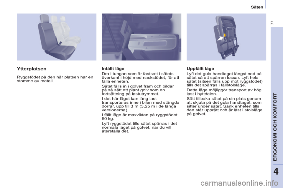 CITROEN BERLINGO ELECTRIC 2017  InstruktionsbÖcker (in Swedish) 77
Berlingo-2-VU_sv_Chap04_Ergonomie_ed01-2015Berlingo-2-VU_sv_Chap04_Ergonomie_ed01-2015
Uppfällt läge
Lyft det gula handtaget längst ned på 
sätet så att spärren lossar. Lyft hela 
sätet (si