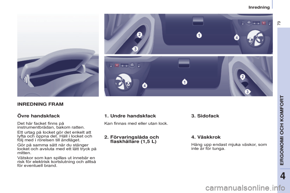 CITROEN BERLINGO ELECTRIC 2017  InstruktionsbÖcker (in Swedish) 79
Berlingo-2-VU_sv_Chap04_Ergonomie_ed01-2015Berlingo-2-VU_sv_Chap04_Ergonomie_ed01-2015
INREDNING FRAM
1. Undre handskfack
Kan finnas med eller utan lock.
Övre handskfack
Det här facket finns på 