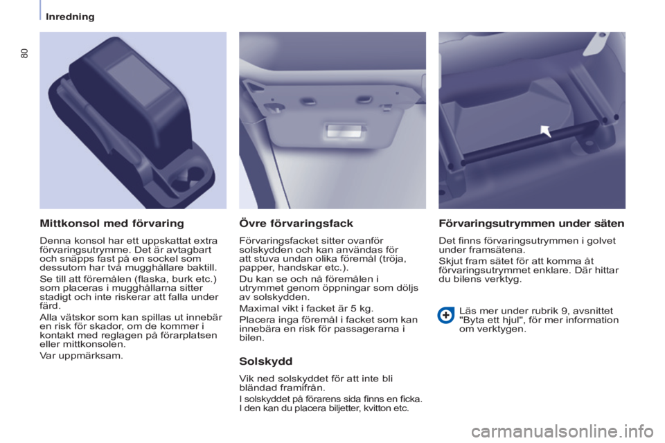 CITROEN BERLINGO ELECTRIC 2017  InstruktionsbÖcker (in Swedish) 80
Berlingo-2-VU_sv_Chap04_Ergonomie_ed01-2015Berlingo-2-VU_sv_Chap04_Ergonomie_ed01-2015
Övre förvaringsfack
Förvaringsfacket sitter ovanför 
solskydden och kan användas för 
att stuva undan ol
