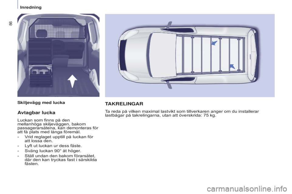 CITROEN BERLINGO ELECTRIC 2017  InstruktionsbÖcker (in Swedish) 86
Berlingo-2-VU_sv_Chap04_Ergonomie_ed01-2015Berlingo-2-VU_sv_Chap04_Ergonomie_ed01-2015
Avtagbar lucka
Luckan som finns på den 
mellanhöga skiljeväggen, bakom 
passagerarsätena, kan demonteras f