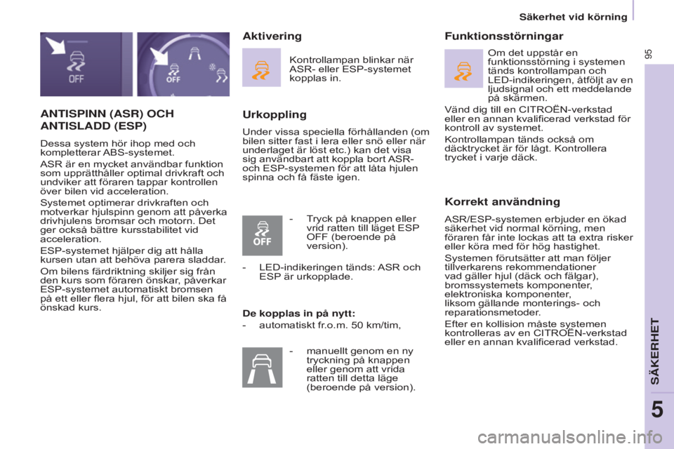 CITROEN BERLINGO ELECTRIC 2017  InstruktionsbÖcker (in Swedish) 95
BERLINGO-2-VU_SV_CHAP05_SECURITE_ED01-2015
ANTISPINN (ASR) OCH 
ANTISLADD
 (ESP)
Dessa system hör ihop med och 
kompletterar ABS-systemet.
ASR är en mycket användbar funktion 
som upprätthålle