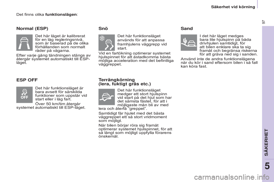 CITROEN BERLINGO ELECTRIC 2017  InstruktionsbÖcker (in Swedish) 97
BERLINGO-2-VU_SV_CHAP05_SECURITE_ED01-2015
Det finns olika funktionslägen:
Normal (ESP)
ESP OFFSnö
Det här funktionsläget 
används för att anpassa 
framhjulens väggrepp vid 
start.
Vid en fa
